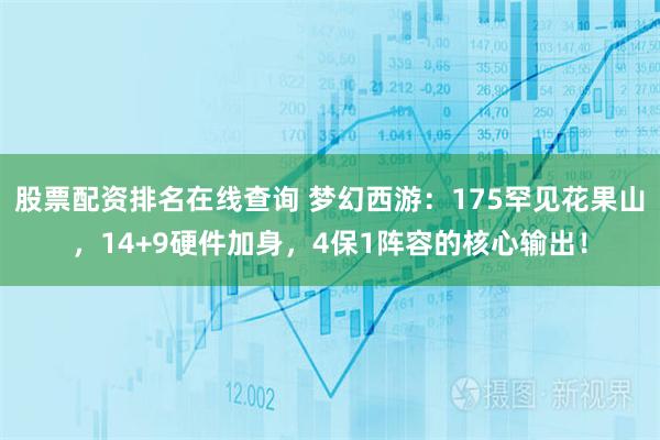 股票配资排名在线查询 梦幻西游：175罕见花果山，14+9硬件加身，4保1阵容的核心输出！