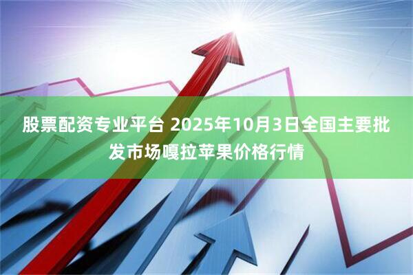 股票配资专业平台 2025年10月3日全国主要批发市场嘎拉苹果价格行情