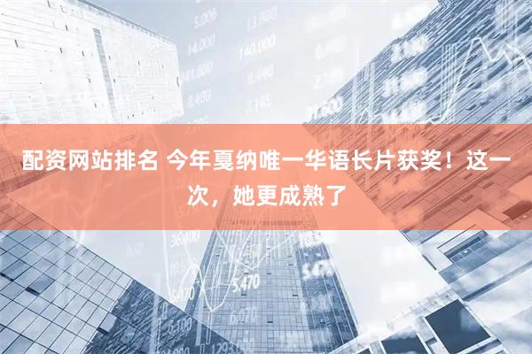 配资网站排名 今年戛纳唯一华语长片获奖！这一次，她更成熟了